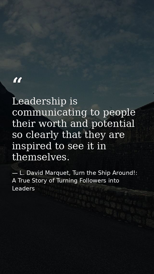 Leadership is communicating to people their worth and potential so clearly that they are inspired to see it in themselve — L. David Marquet, Turn the Ship Around!: A True Story of Turning Followers into Leaders