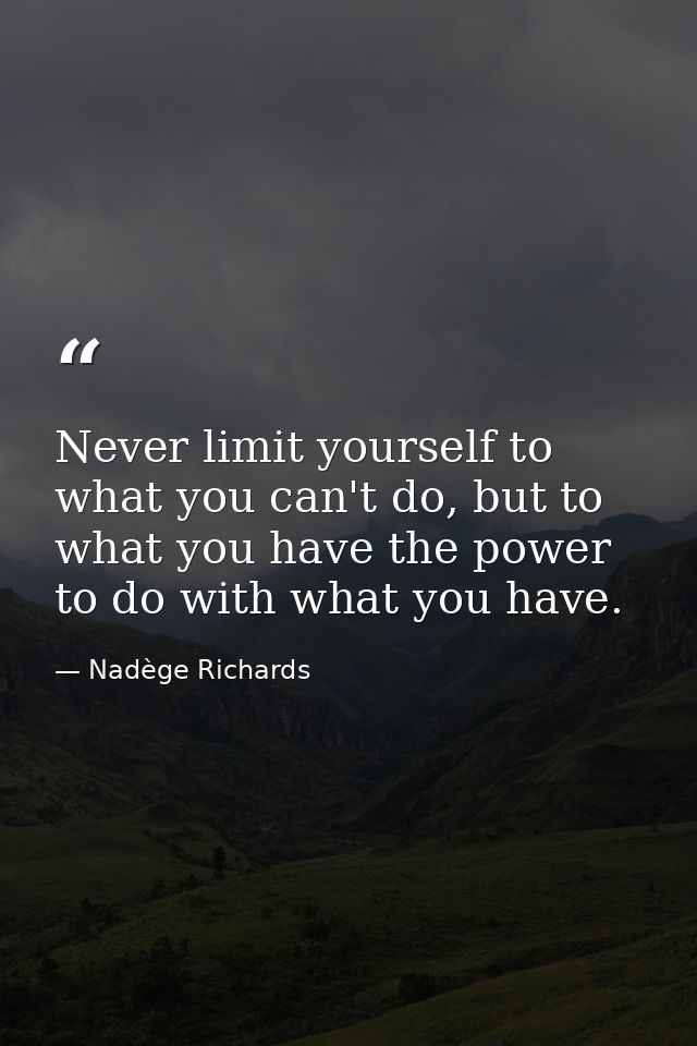 Never limit yourself to what you can't do, but to what you have the power to do with what you have. — Nadège Richards