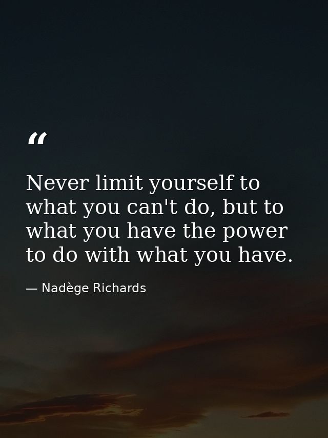 Never limit yourself to what you can't do, but to what you have the power to do with what you have. — Nadège Richards