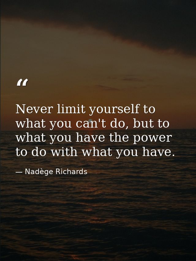 Never limit yourself to what you can't do, but to what you have the power to do with what you have. — Nadège Richards