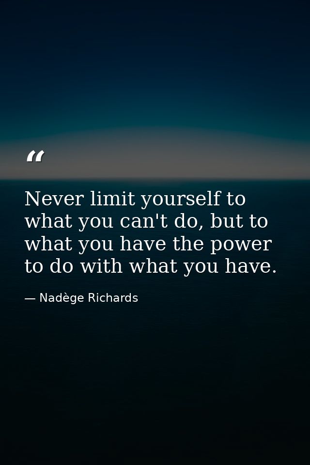 Never limit yourself to what you can't do, but to what you have the power to do with what you have. — Nadège Richards
