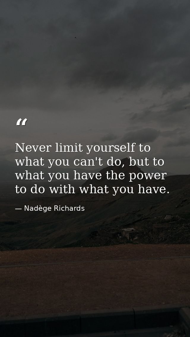 Never limit yourself to what you can't do, but to what you have the power to do with what you have. — Nadège Richards