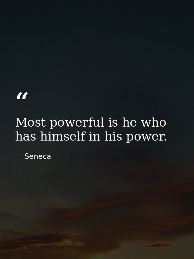 Most powerful is he who has himself in his power. — Seneca