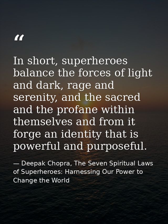 In short, superheroes balance the forces of light and dark, rage and serenity, and the sacred and the profane within the — Deepak Chopra, The Seven Spiritual Laws of Superheroes: Harnessing Our Power to Change the World