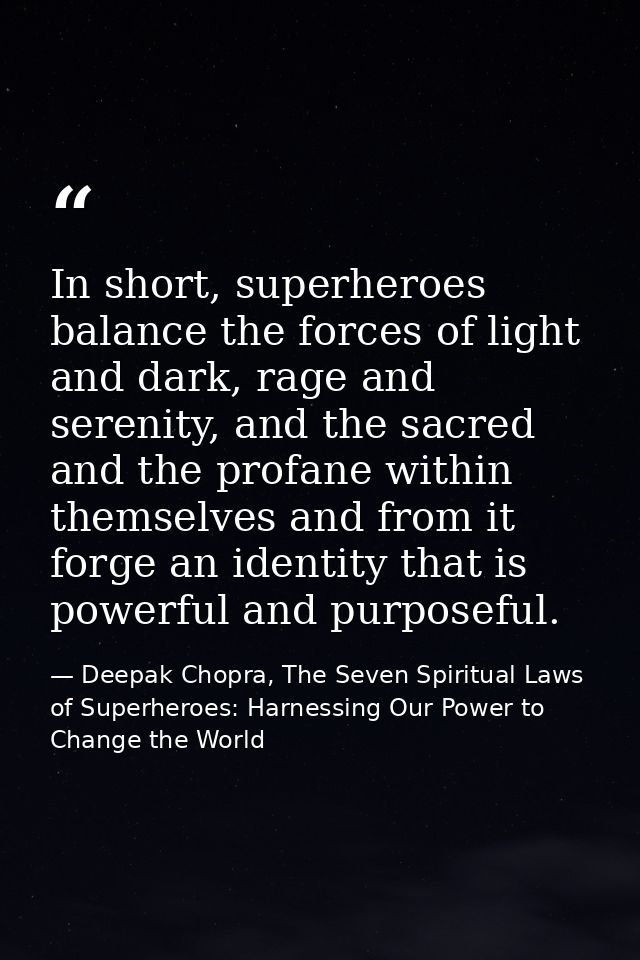 In short, superheroes balance the forces of light and dark, rage and serenity, and the sacred and the profane within the — Deepak Chopra, The Seven Spiritual Laws of Superheroes: Harnessing Our Power to Change the World