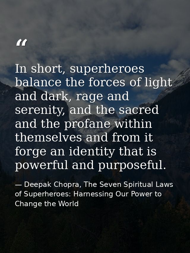 In short, superheroes balance the forces of light and dark, rage and serenity, and the sacred and the profane within the — Deepak Chopra, The Seven Spiritual Laws of Superheroes: Harnessing Our Power to Change the World