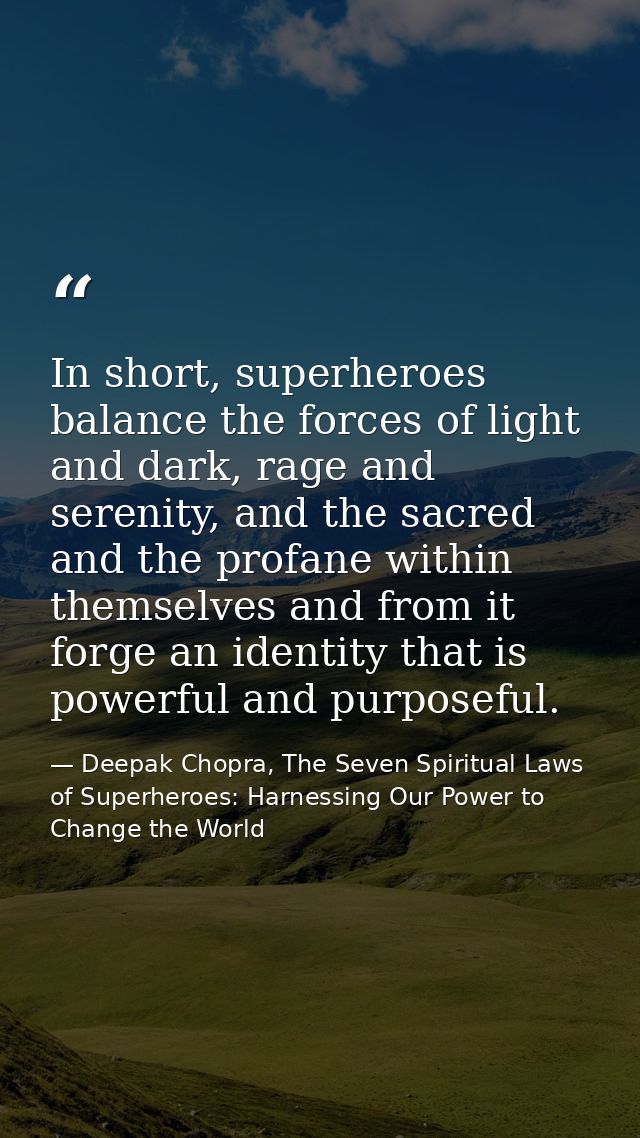 In short, superheroes balance the forces of light and dark, rage and serenity, and the sacred and the profane within the — Deepak Chopra, The Seven Spiritual Laws of Superheroes: Harnessing Our Power to Change the World