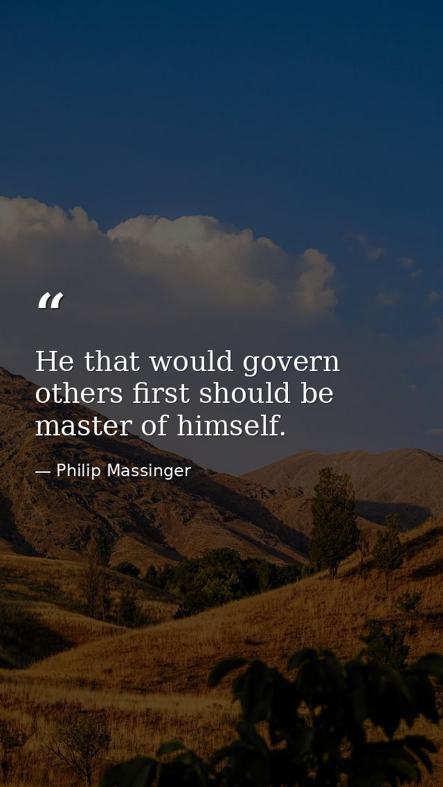 He that would govern others first should be master of himself. — Philip Massinger