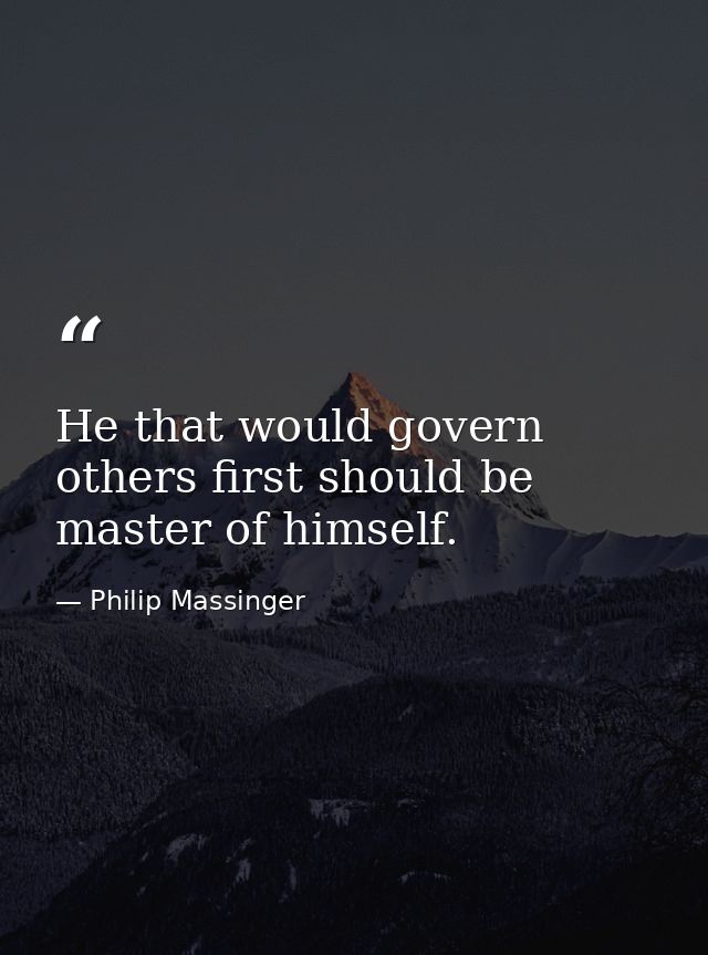 He that would govern others first should be master of himself. — Philip Massinger
