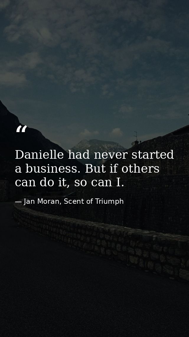 Danielle had never started a business. But if others can do it, so can I. — Jan Moran, Scent of Triumph