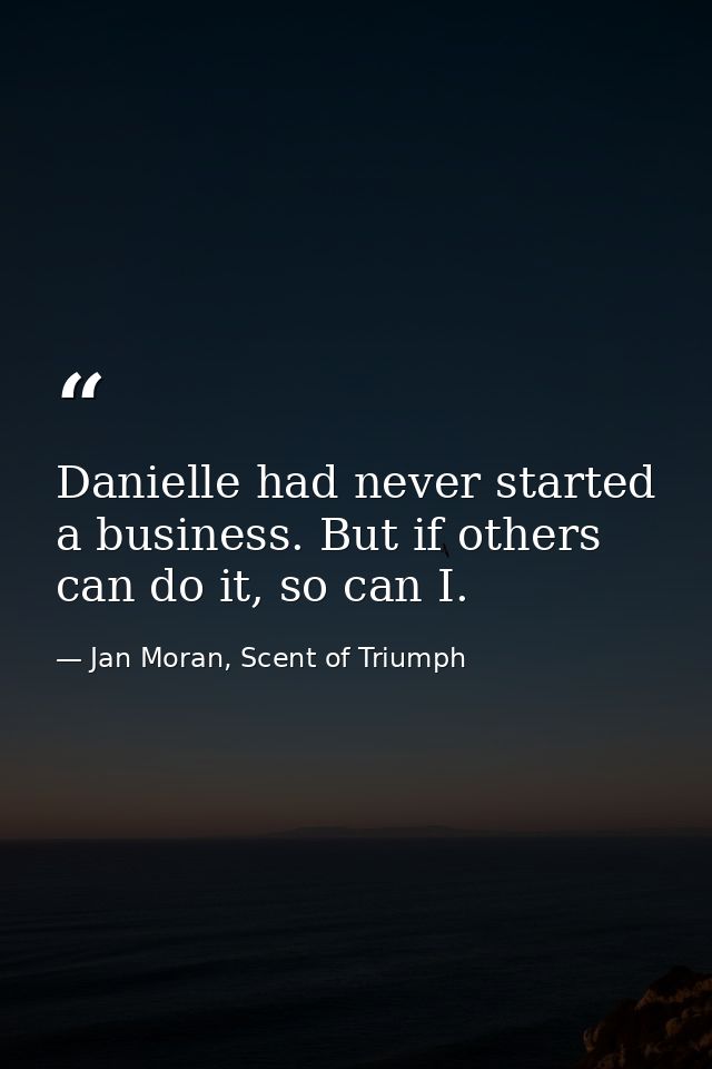 Danielle had never started a business. But if others can do it, so can I. — Jan Moran, Scent of Triumph