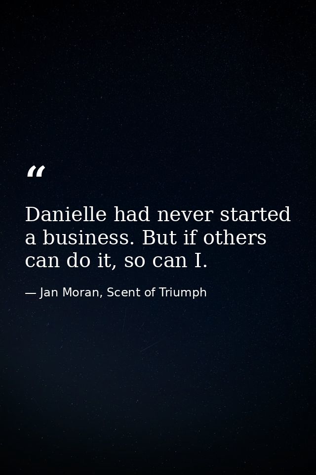Danielle had never started a business. But if others can do it, so can I. — Jan Moran, Scent of Triumph
