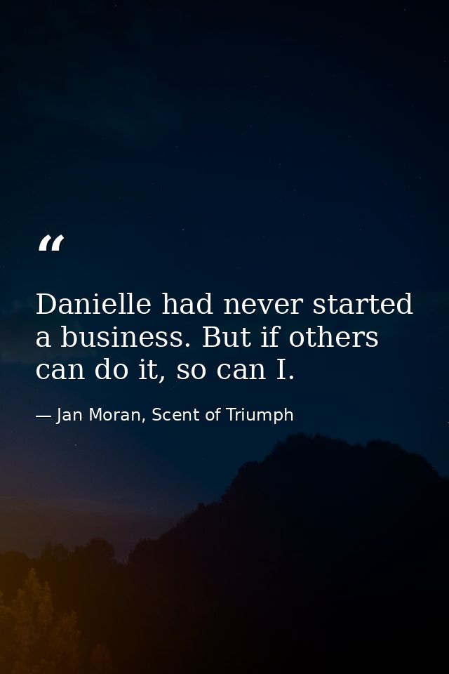 Danielle had never started a business. But if others can do it, so can I. — Jan Moran, Scent of Triumph