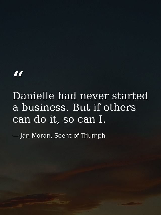 Danielle had never started a business. But if others can do it, so can I. — Jan Moran, Scent of Triumph
