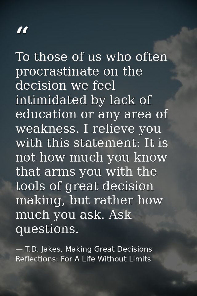 To those of us who often procrastinate on the decision we feel intimidated by lack of education or any area of weakness. — T.D. Jakes, Making Great Decisions Reflections: For A Life Without Limits