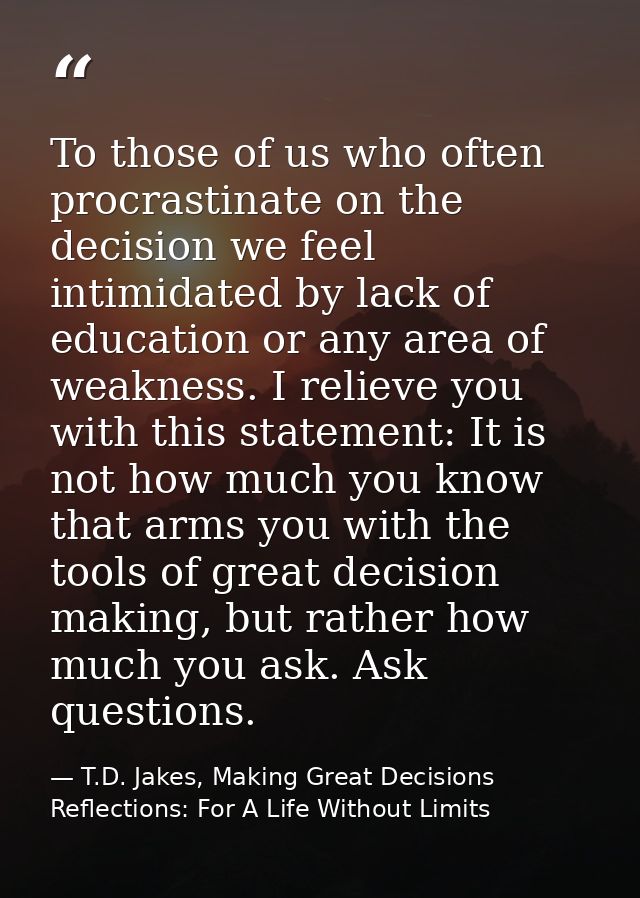 To those of us who often procrastinate on the decision we feel intimidated by lack of education or any area of weakness. — T.D. Jakes, Making Great Decisions Reflections: For A Life Without Limits