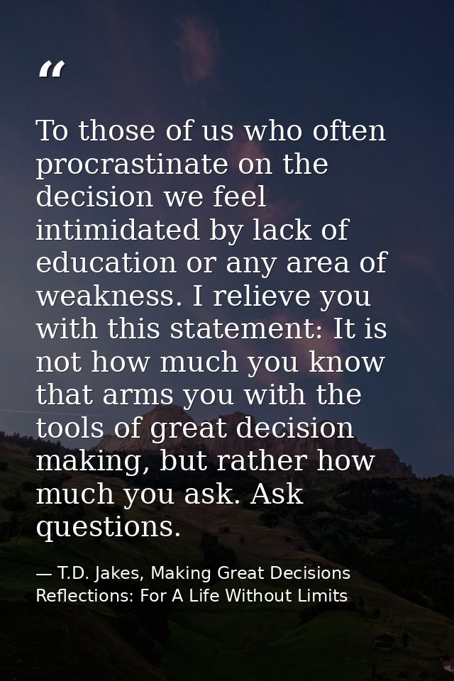 To those of us who often procrastinate on the decision we feel intimidated by lack of education or any area of weakness. — T.D. Jakes, Making Great Decisions Reflections: For A Life Without Limits