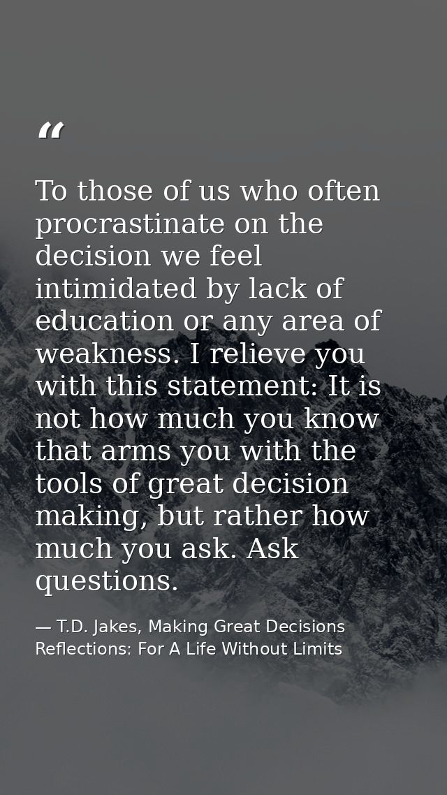 To those of us who often procrastinate on the decision we feel intimidated by lack of education or any area of weakness. — T.D. Jakes, Making Great Decisions Reflections: For A Life Without Limits