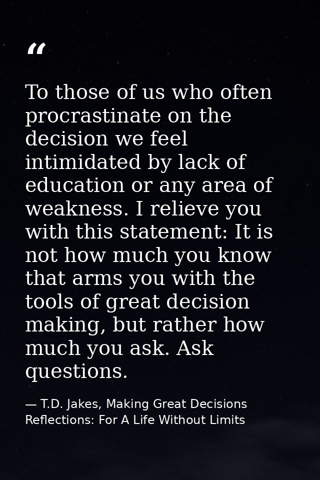 To those of us who often procrastinate on the decision we feel intimidated by lack of education or any area of weakness. — T.D. Jakes, Making Great Decisions Reflections: For A Life Without Limits