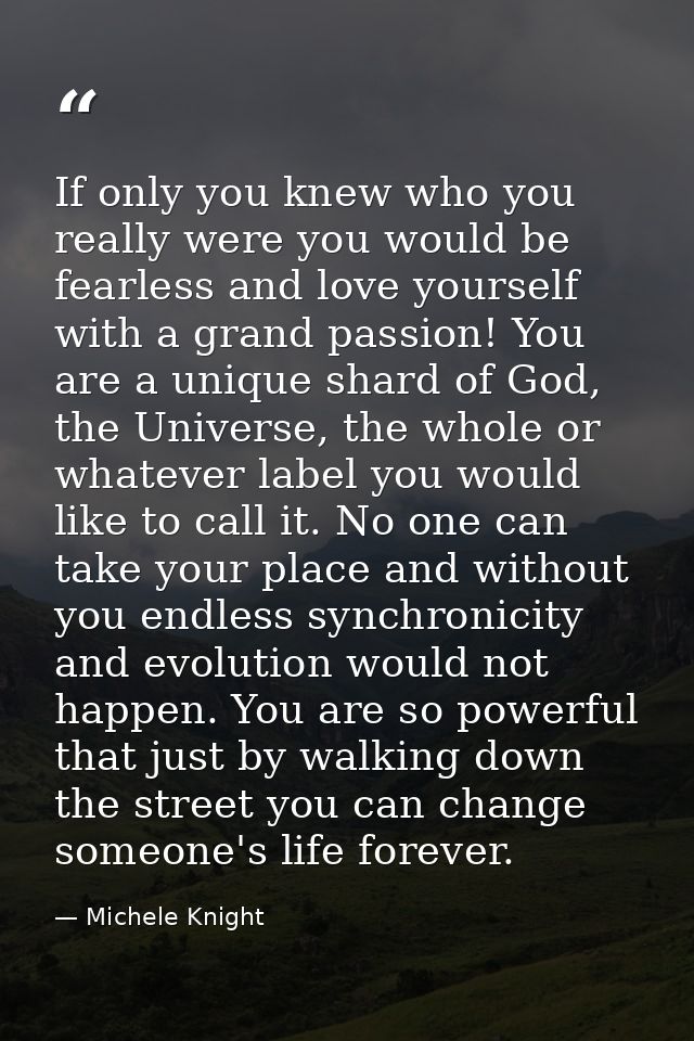 If only you knew who you really were you would be fearless and love yourself with a grand passion! You are a unique shar — Michele Knight