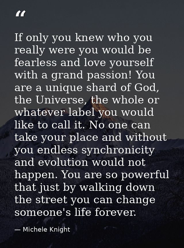 If only you knew who you really were you would be fearless and love yourself with a grand passion! You are a unique shar — Michele Knight