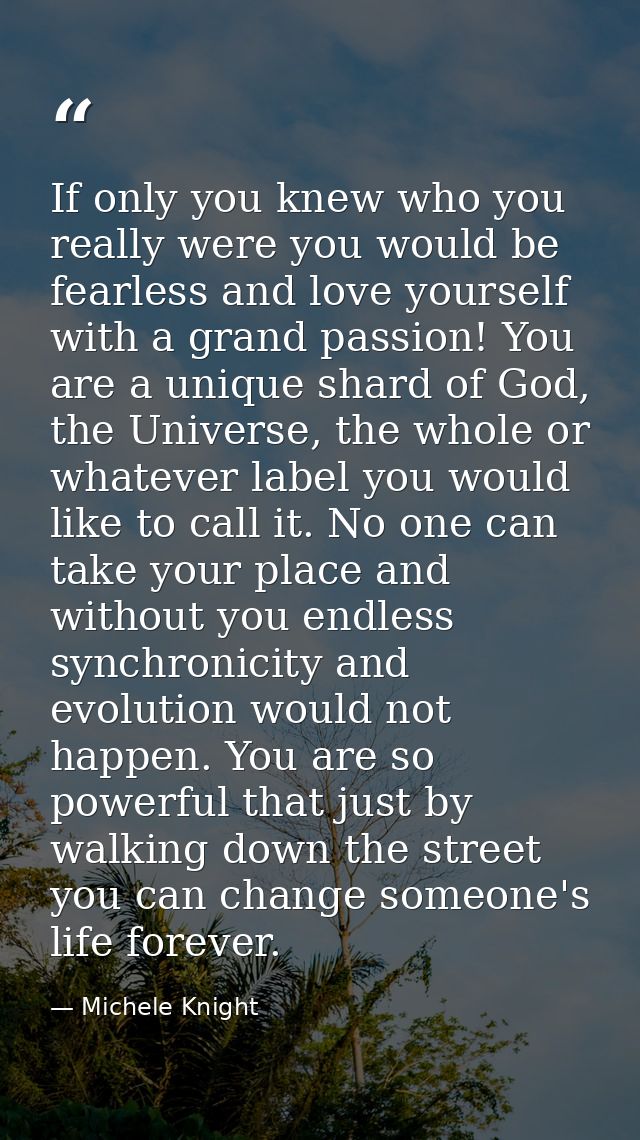 If only you knew who you really were you would be fearless and love yourself with a grand passion! You are a unique shar — Michele Knight