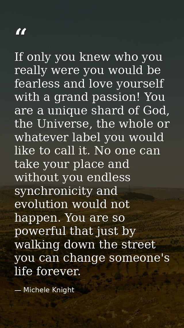 If only you knew who you really were you would be fearless and love yourself with a grand passion! You are a unique shar — Michele Knight