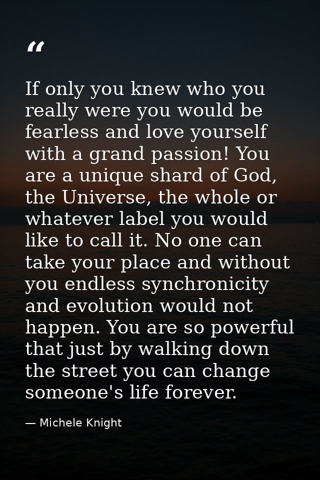 If only you knew who you really were you would be fearless and love yourself with a grand passion! You are a unique shar — Michele Knight