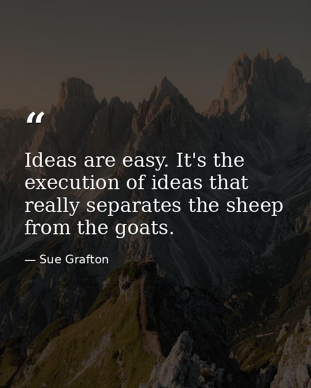 Ideas are easy. It's the execution of ideas that really separates the sheep from the goats. — Sue Grafton