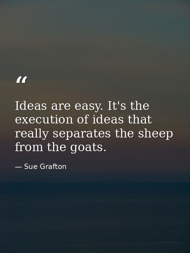 Ideas are easy. It's the execution of ideas that really separates the sheep from the goats. — Sue Grafton