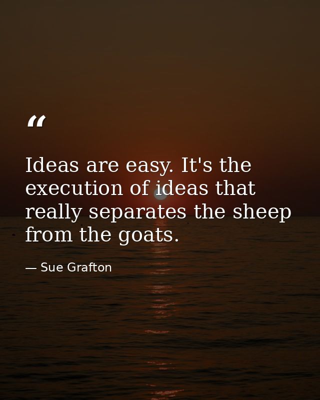 Ideas are easy. It's the execution of ideas that really separates the sheep from the goats. — Sue Grafton