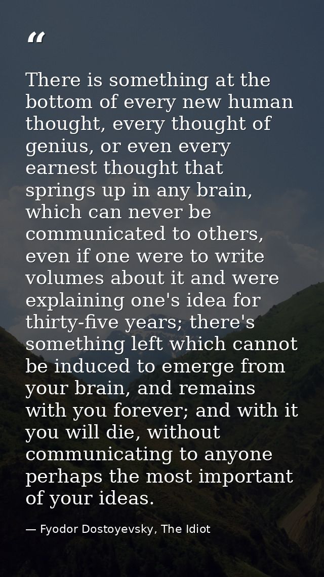 There is something at the bottom of every new human thought, every thought of genius, or even every earnest thought that — Fyodor Dostoyevsky, The Idiot