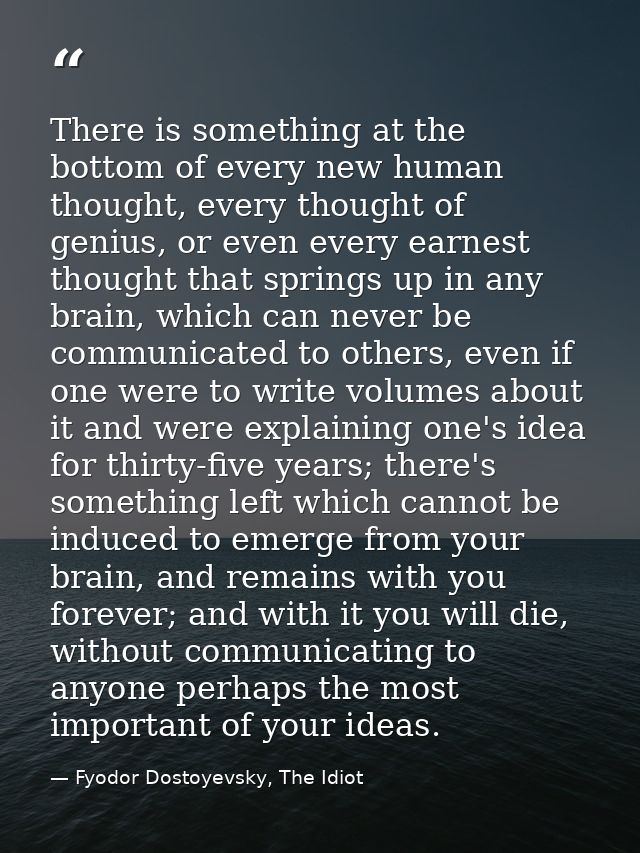 There is something at the bottom of every new human thought, every thought of genius, or even every earnest thought that — Fyodor Dostoyevsky, The Idiot