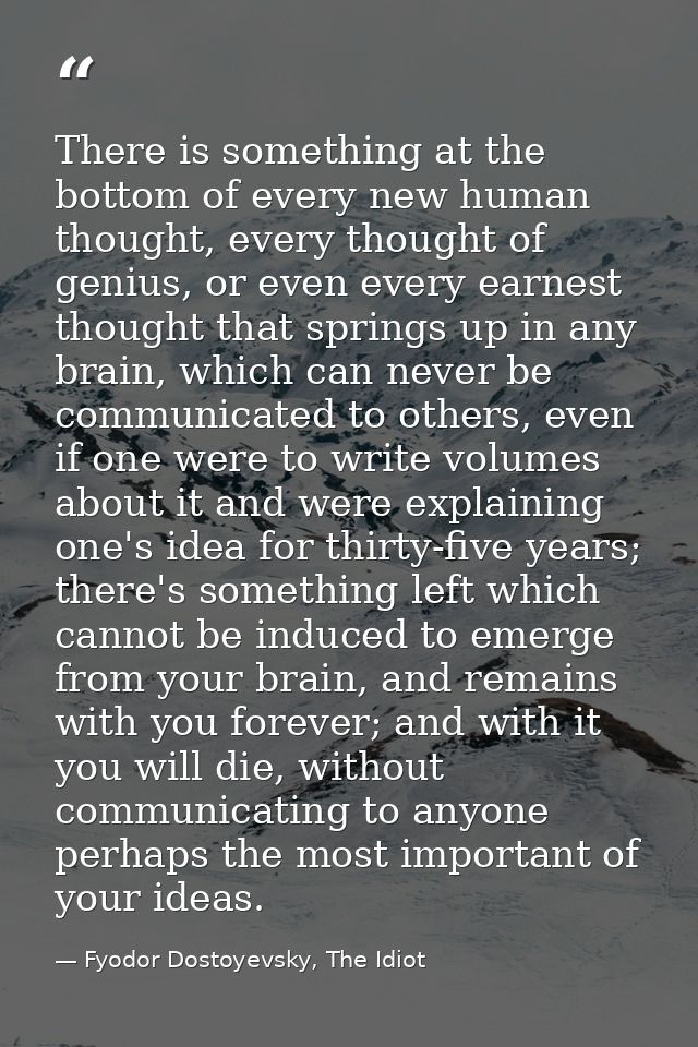 There is something at the bottom of every new human thought, every thought of genius, or even every earnest thought that — Fyodor Dostoyevsky, The Idiot