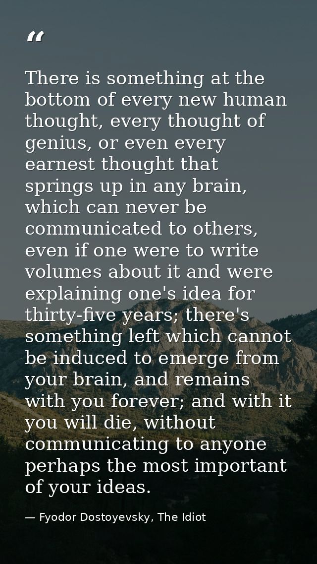 There is something at the bottom of every new human thought, every thought of genius, or even every earnest thought that — Fyodor Dostoyevsky, The Idiot