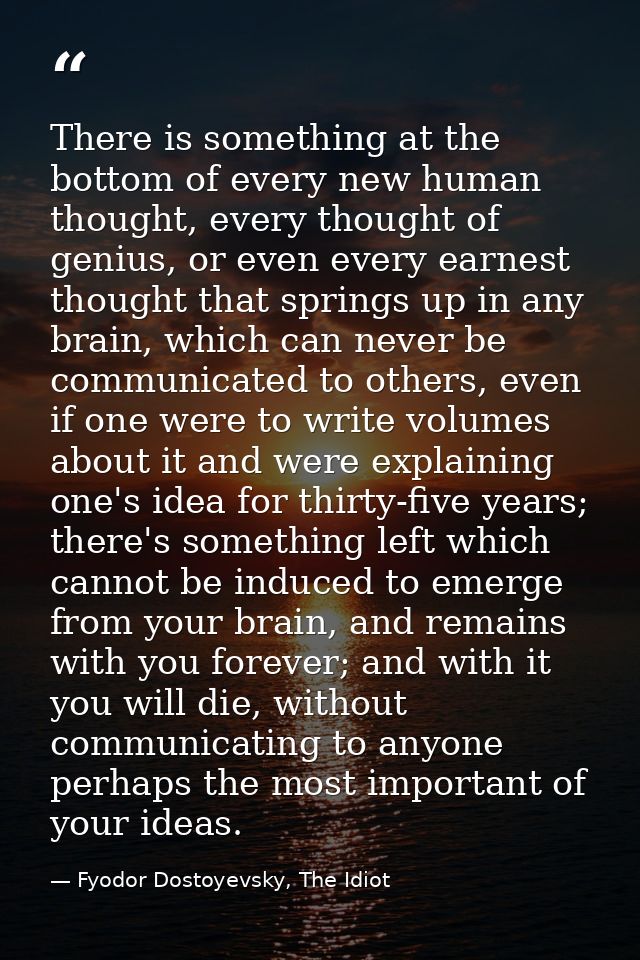 There is something at the bottom of every new human thought, every thought of genius, or even every earnest thought that — Fyodor Dostoyevsky, The Idiot