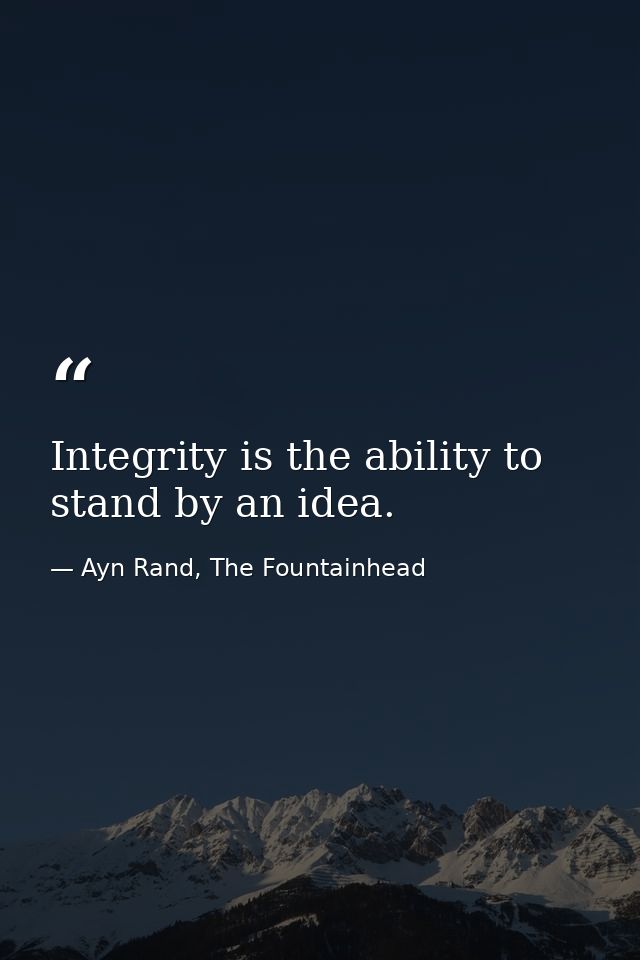 Integrity is the ability to stand by an idea. — Ayn Rand, The Fountainhead