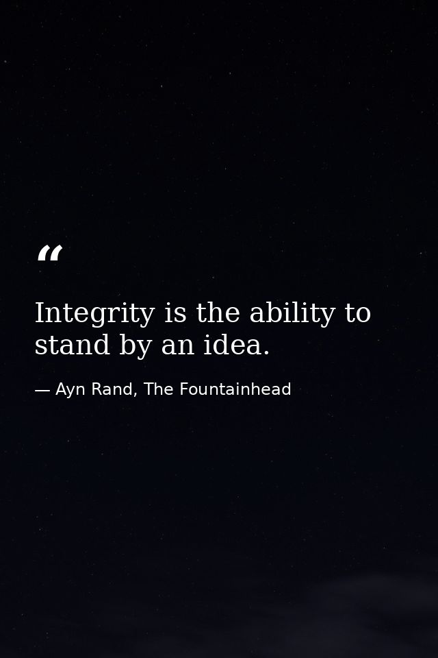 Integrity is the ability to stand by an idea. — Ayn Rand, The Fountainhead