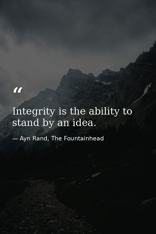 Integrity is the ability to stand by an idea. — Ayn Rand, The Fountainhead