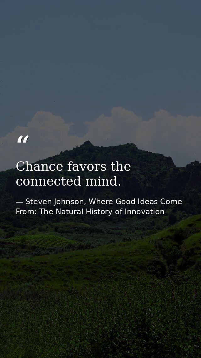 Chance favors the connected mind. — Steven Johnson, Where Good Ideas Come From: The Natural History of Innovation