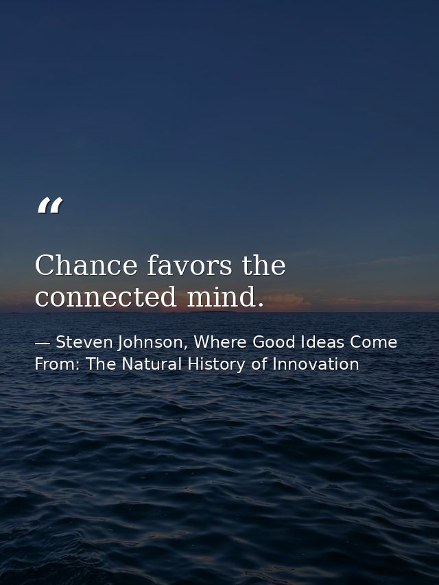 Chance favors the connected mind. — Steven Johnson, Where Good Ideas Come From: The Natural History of Innovation