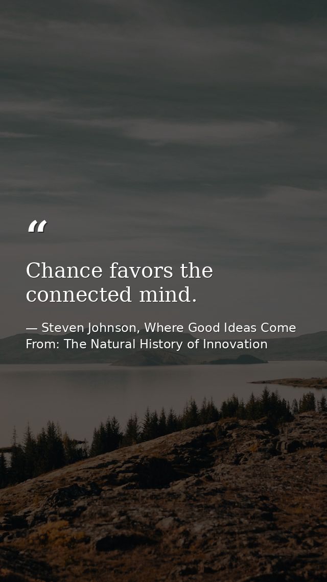 Chance favors the connected mind. — Steven Johnson, Where Good Ideas Come From: The Natural History of Innovation