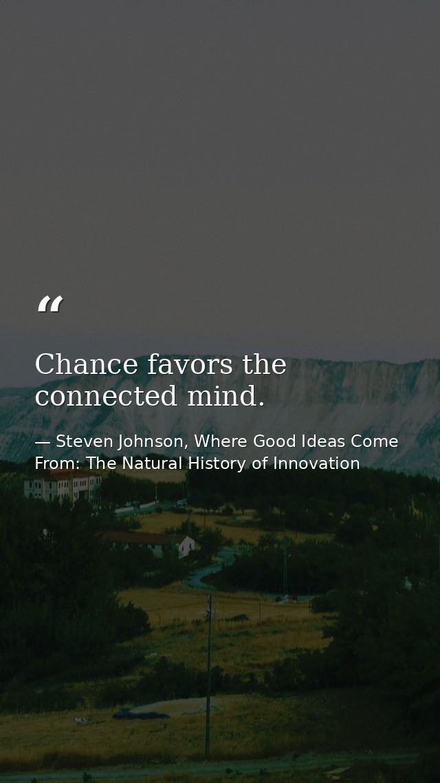 Chance favors the connected mind. — Steven Johnson, Where Good Ideas Come From: The Natural History of Innovation
