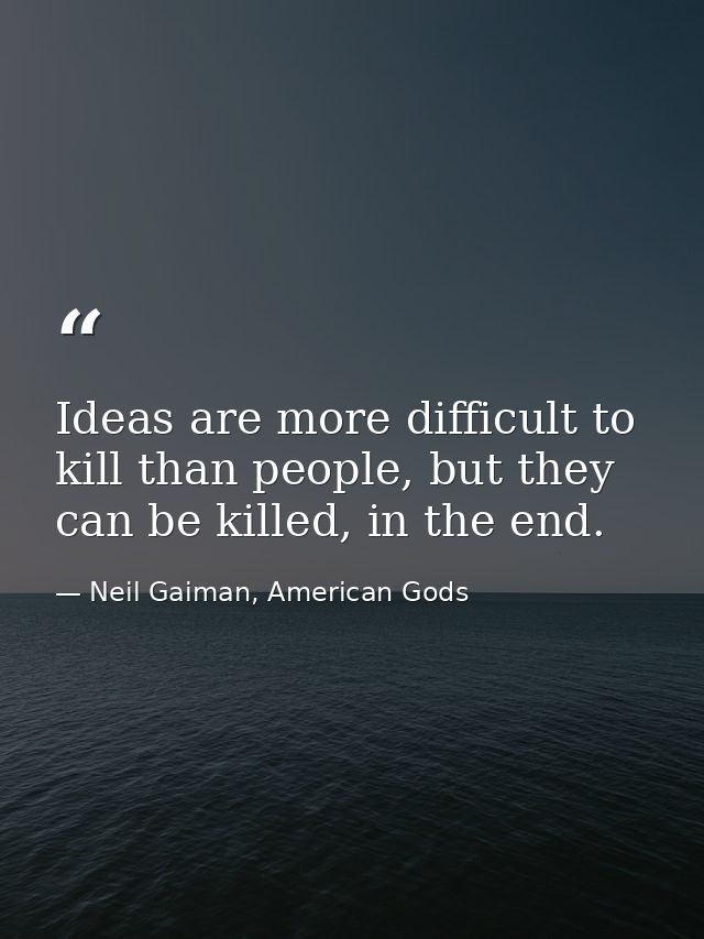 Ideas are more difficult to kill than people, but they can be killed, in the end. — Neil Gaiman, American Gods