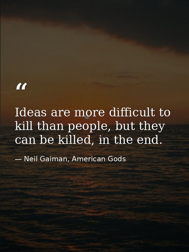 Ideas are more difficult to kill than people, but they can be killed, in the end. — Neil Gaiman, American Gods