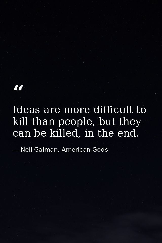 Ideas are more difficult to kill than people, but they can be killed, in the end. — Neil Gaiman, American Gods