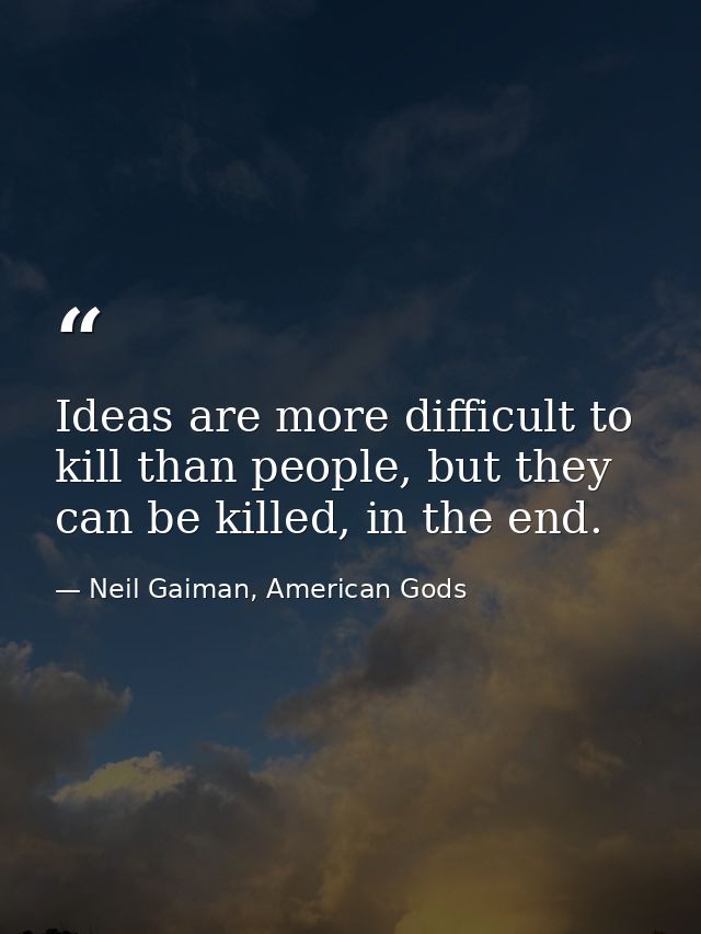 Ideas are more difficult to kill than people, but they can be killed, in the end. — Neil Gaiman, American Gods