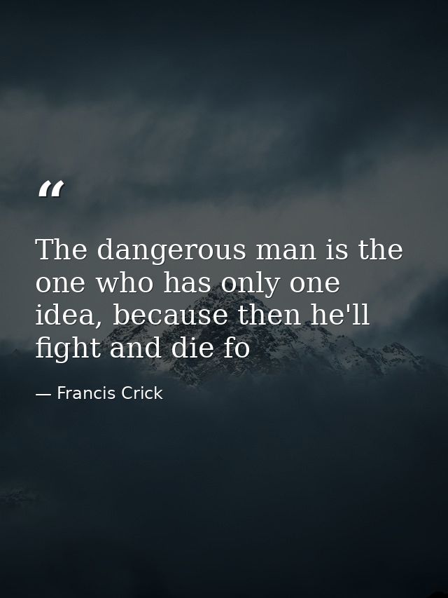 The dangerous man is the one who has only one idea, because then he'll fight and die fo — Francis Crick
