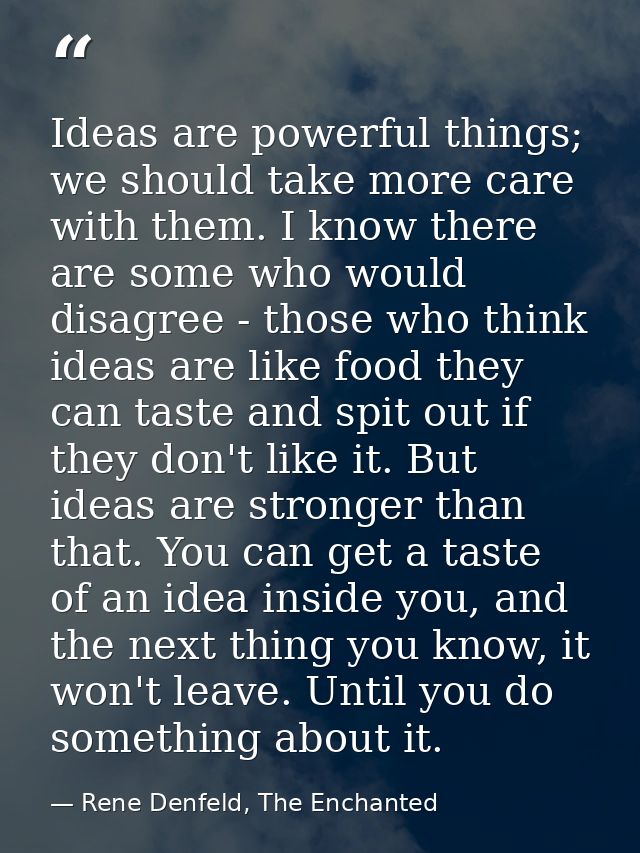 Ideas are powerful things; we should take more care with them. I know there are some who would disagree - those who thin — Rene Denfeld, The Enchanted