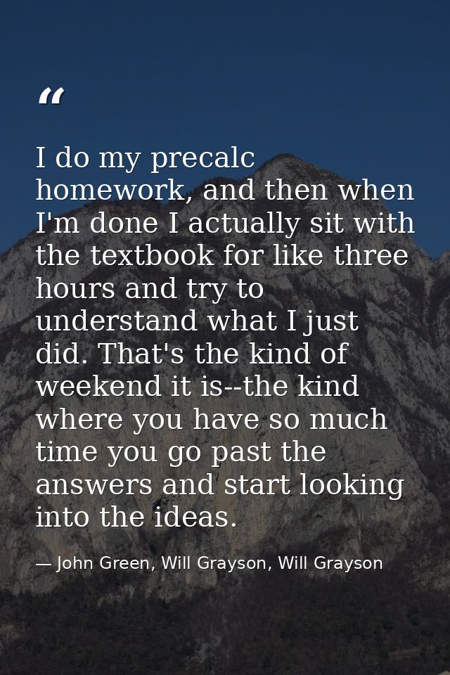 I do my precalc homework, and then when I'm done I actually sit with the textbook for like three hours and try to unders — John Green, Will Grayson, Will Grayson